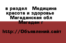  в раздел : Медицина, красота и здоровье . Магаданская обл.,Магадан г.